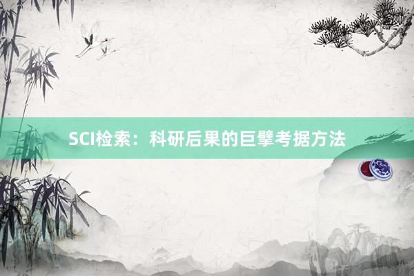 SCI检索:科研后果的巨擘考据方法